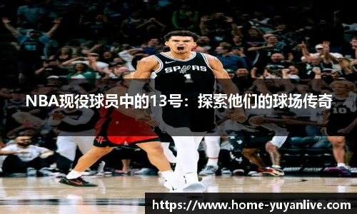 NBA现役球员中的13号：探索他们的球场传奇