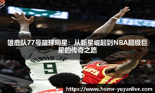 雄鹿队77号篮球明星：从新星崛起到NBA超级巨星的传奇之路