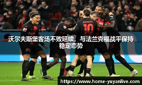 沃尔夫斯堡客场不败延续，与法兰克福战平保持稳定态势