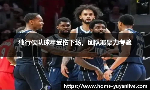 独行侠队球星受伤下场，团队凝聚力考验