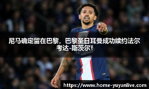 尼马确定留在巴黎，巴黎圣日耳曼成功续约法尔考达-斯茨尔！