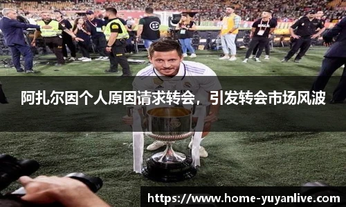 阿扎尔因个人原因请求转会，引发转会市场风波