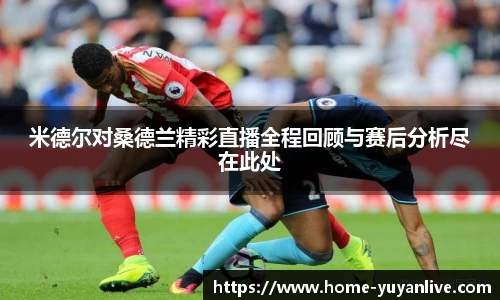 米德尔对桑德兰精彩直播全程回顾与赛后分析尽在此处