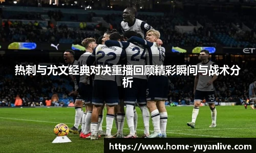 热刺与尤文经典对决重播回顾精彩瞬间与战术分析