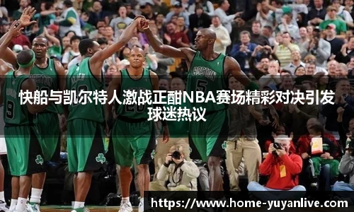 快船与凯尔特人激战正酣NBA赛场精彩对决引发球迷热议