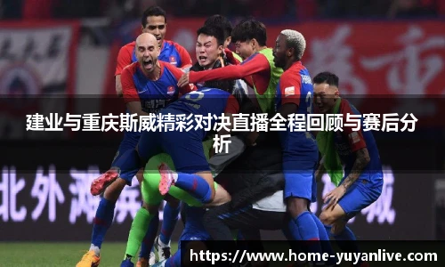 建业与重庆斯威精彩对决直播全程回顾与赛后分析
