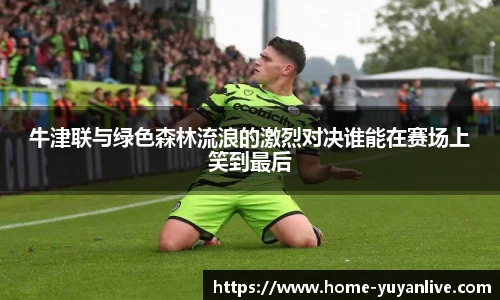 牛津联与绿色森林流浪的激烈对决谁能在赛场上笑到最后