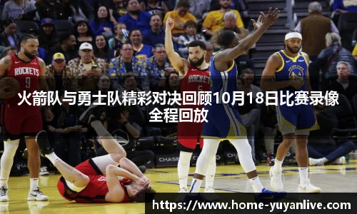 火箭队与勇士队精彩对决回顾10月18日比赛录像全程回放