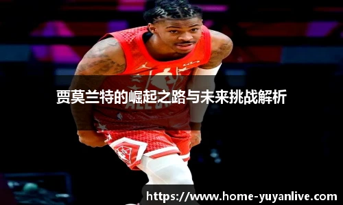 贾莫兰特的崛起之路与未来挑战解析