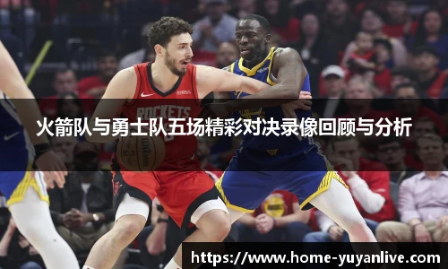 火箭队与勇士队五场精彩对决录像回顾与分析