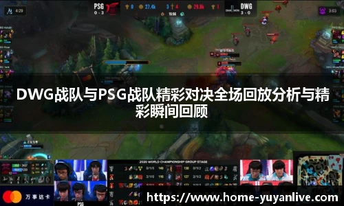 DWG战队与PSG战队精彩对决全场回放分析与精彩瞬间回顾
