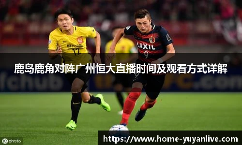 鹿岛鹿角对阵广州恒大直播时间及观看方式详解